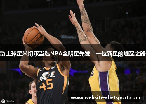 爵士球星米切尔当选NBA全明星先发：一位新星的崛起之路