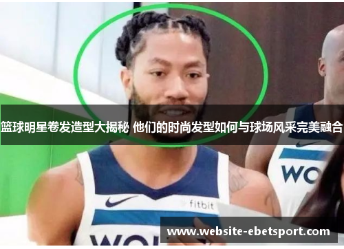 篮球明星卷发造型大揭秘 他们的时尚发型如何与球场风采完美融合